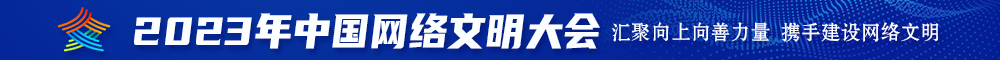 日日骚网址2023年中国网络文明大会